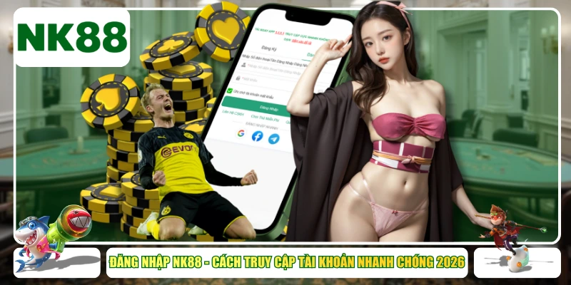 Đăng Nhập NK88 - Cách Truy Cập Tài Khoản Nhanh Chóng 2026
