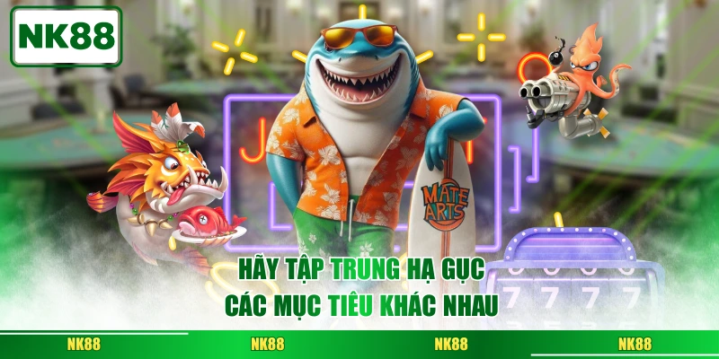 Hãy tập trung hạ gục các mục tiêu khác nhau